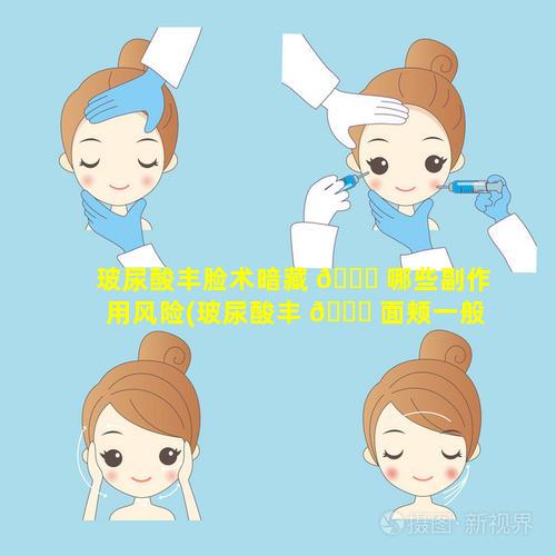 玻尿酸丰脸术暗藏 🐞 哪些副作用风险(玻尿酸丰 🐞 面颊一般需要多少量)